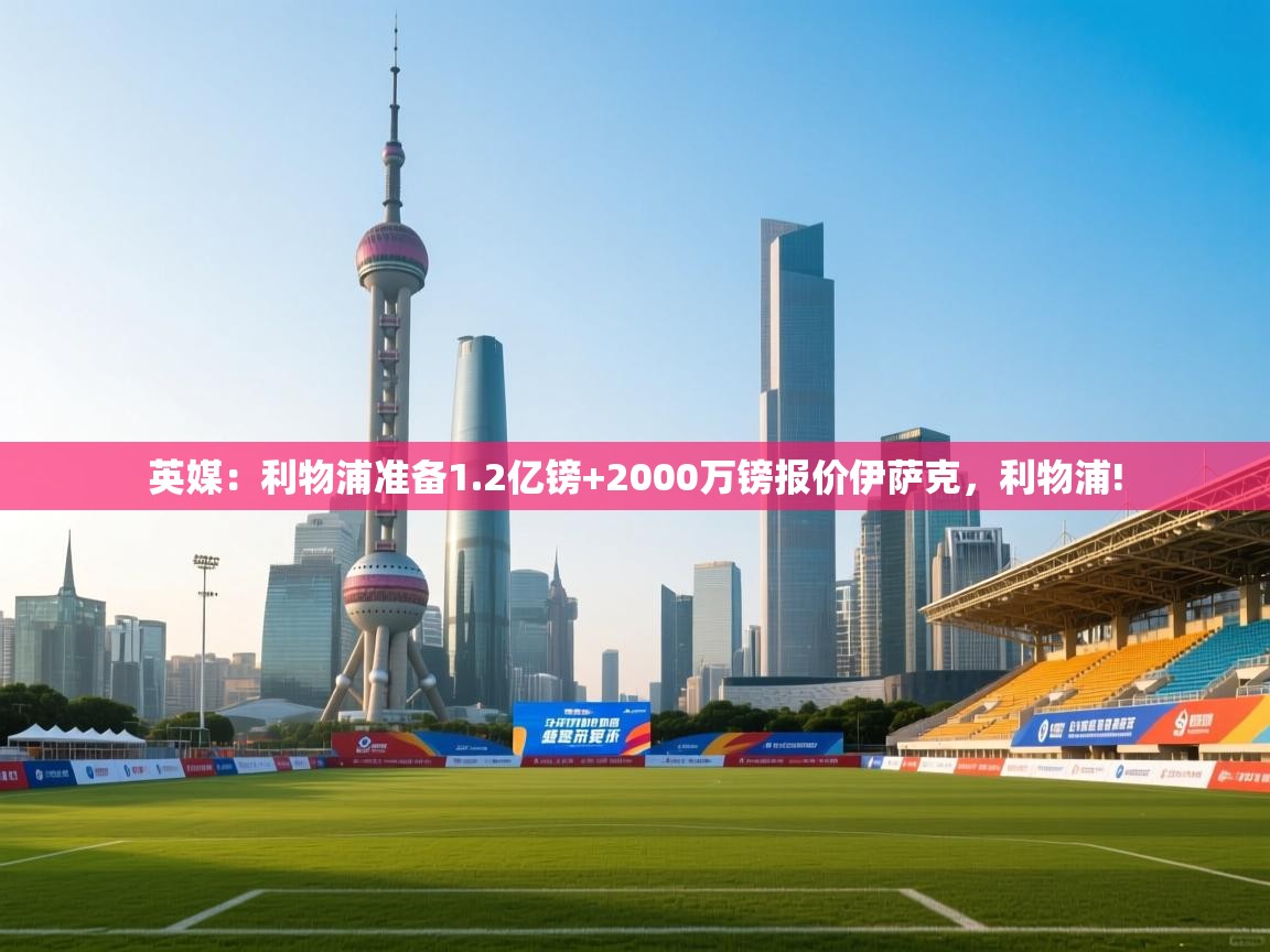 英媒：利物浦准备1.2亿镑+2000万镑报价伊萨克，利物浦!