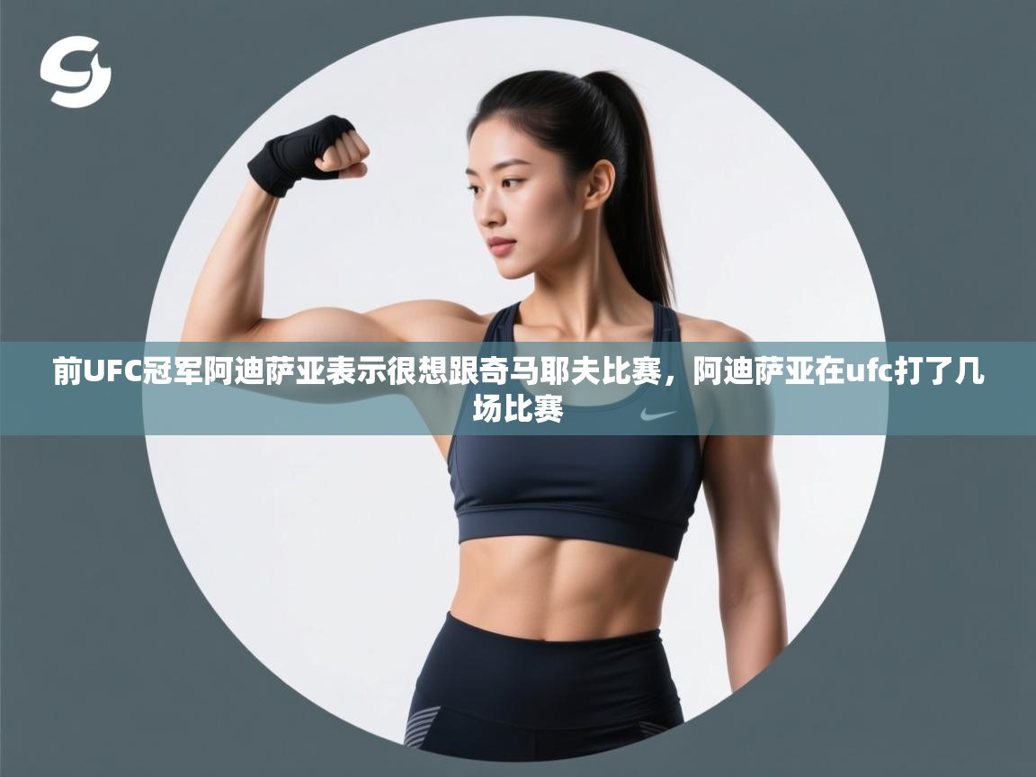 前UFC冠军阿迪萨亚表示很想跟奇马耶夫比赛,阿迪萨亚在ufc打了几场比赛