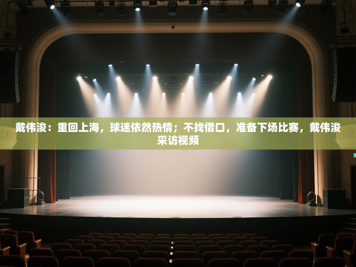 戴伟浚:重回上海,球迷依然热情;不找借口,准备下场比赛,戴伟浚采访视频 第2张