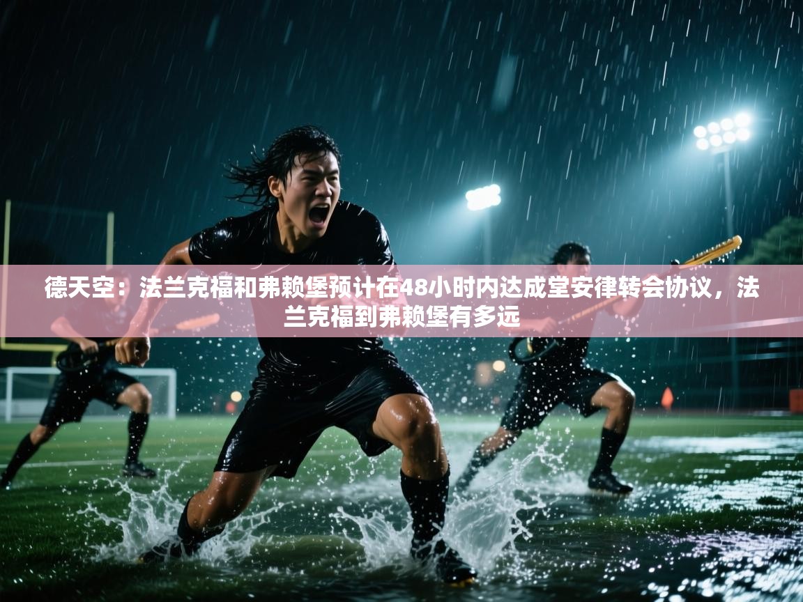 德天空:法兰克福和弗赖堡预计在48小时内达成堂安律转会协议,法兰克福到弗赖堡有多远 第1张