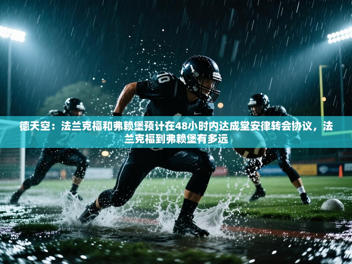 德天空:法兰克福和弗赖堡预计在48小时内达成堂安律转会协议,法兰克福到弗赖堡有多远 第2张