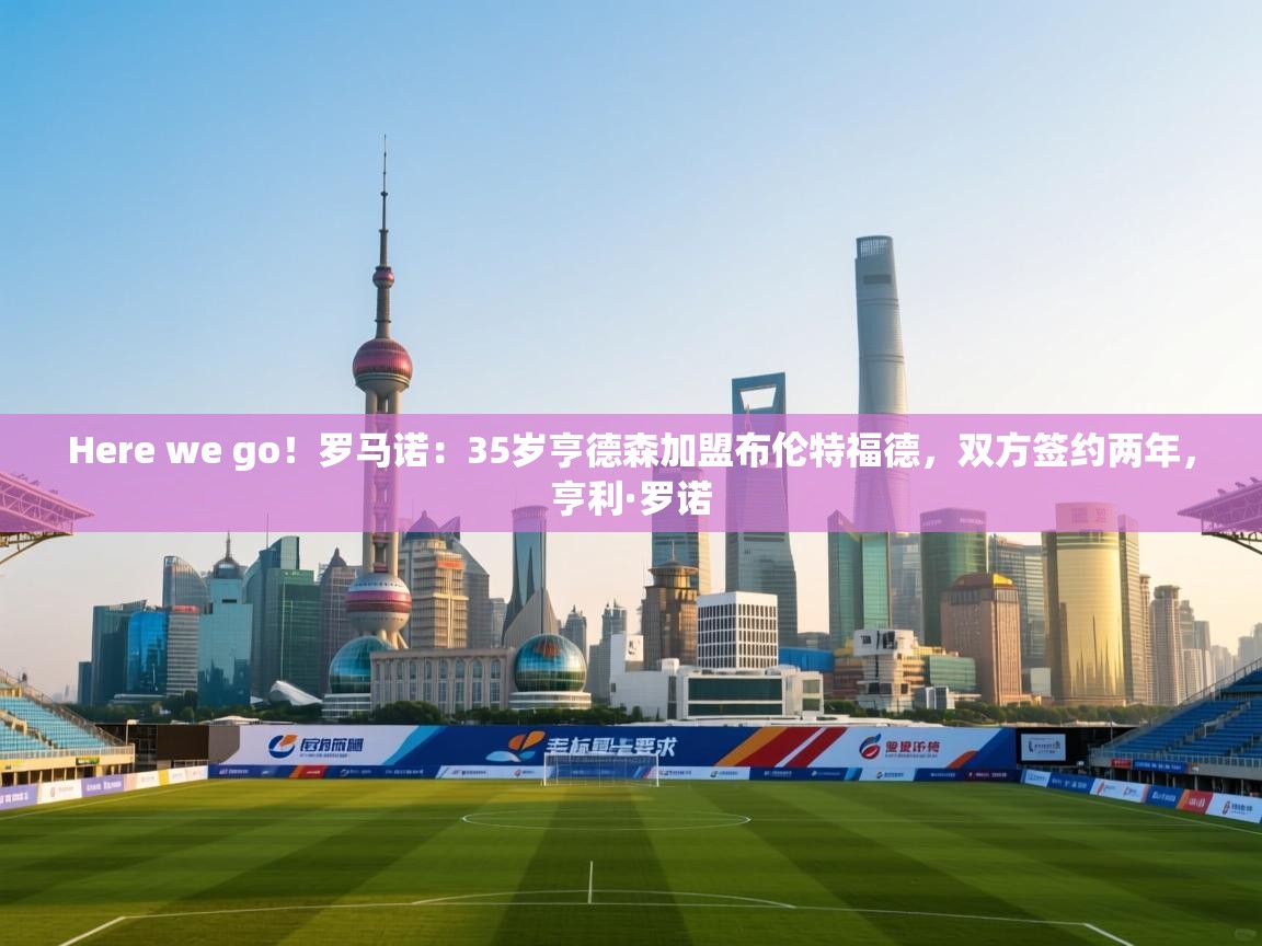 Here we go！罗马诺：35岁亨德森加盟布伦特福德，双方签约两年，亨利·罗诺