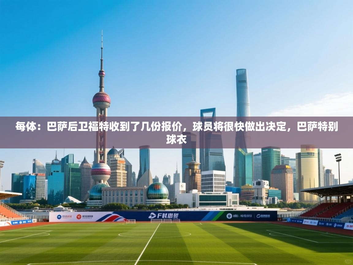 每体：巴萨后卫福特收到了几份报价，球员将很快做出决定，巴萨特别球衣