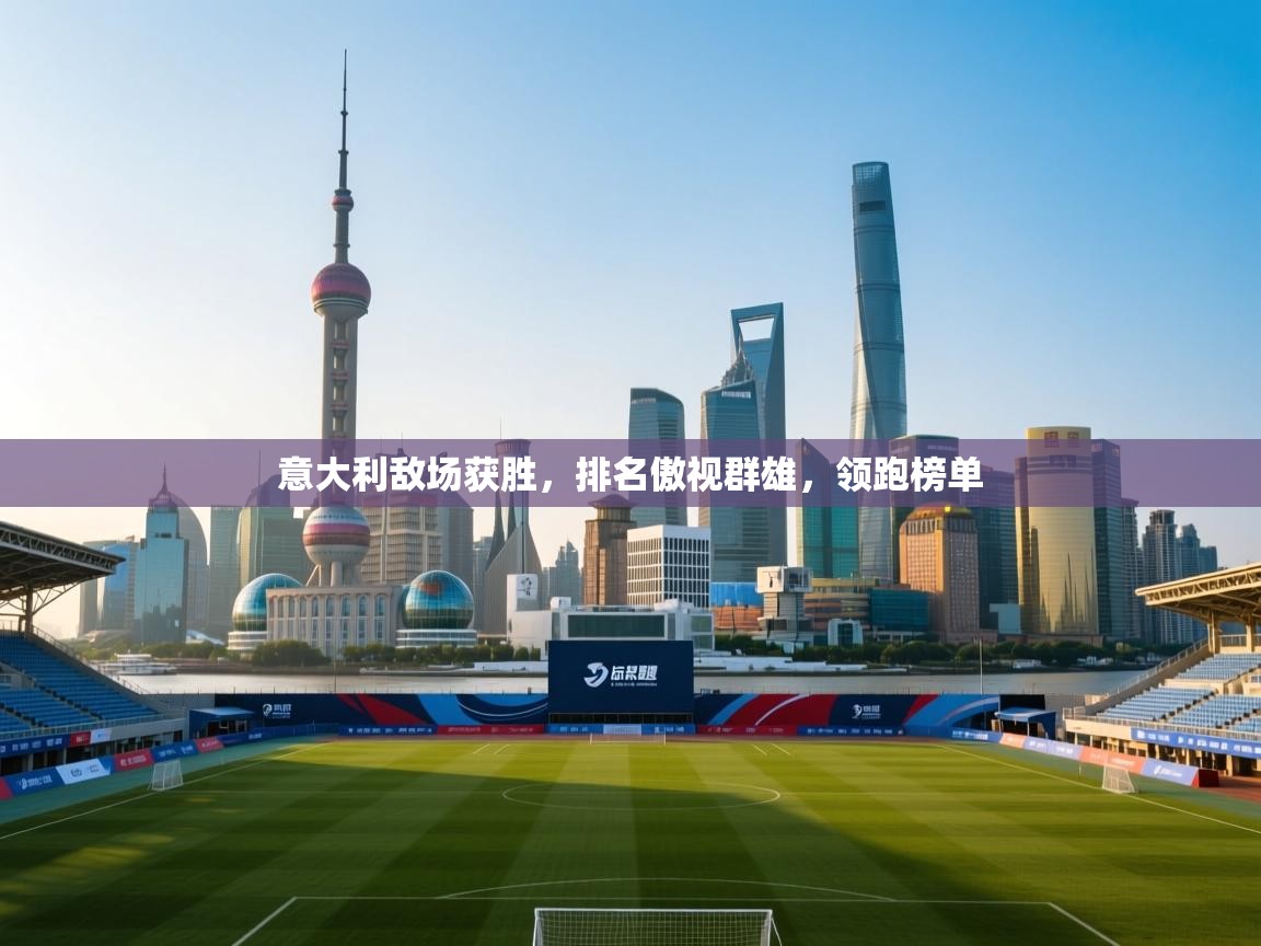 意大利敌场获胜,排名傲视群雄,领跑榜单 第1张