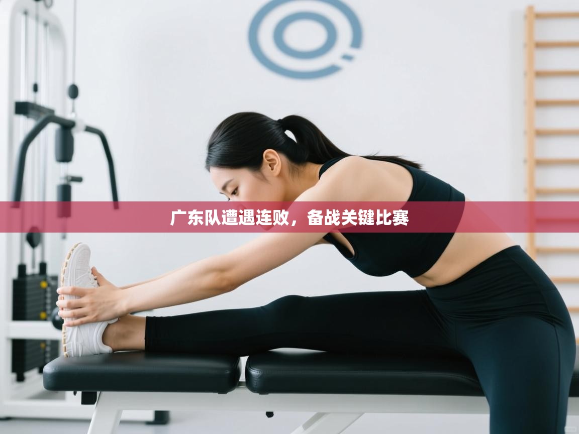 广东队遭遇连败,备战关键比赛 第2张