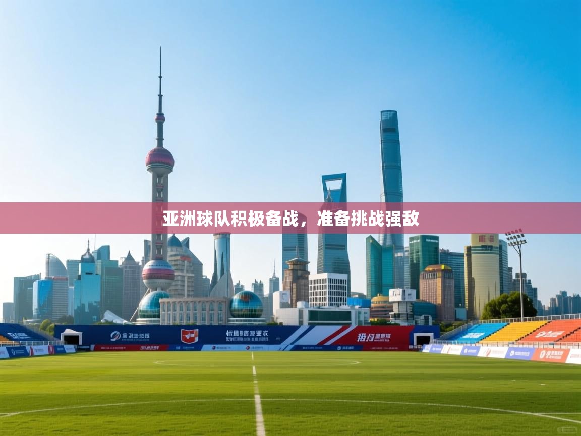 亚洲球队积极备战，准备挑战强敌  第1张