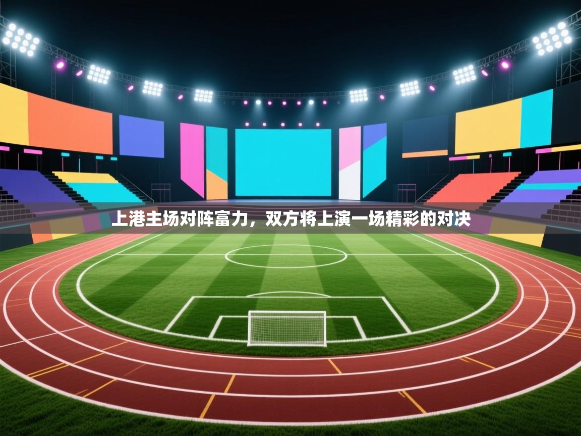 上港主场对阵富力，双方将上演一场精彩的对决