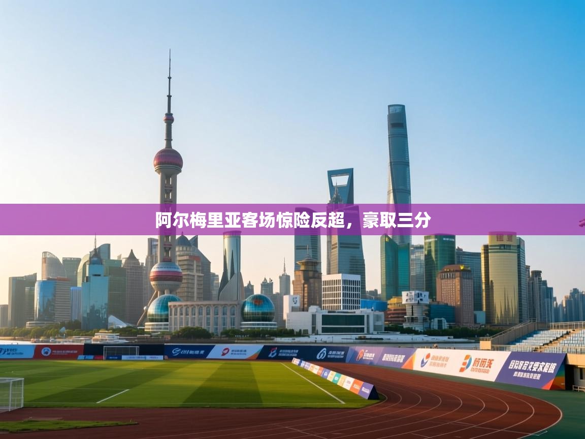 阿尔梅里亚客场惊险反超，豪取三分