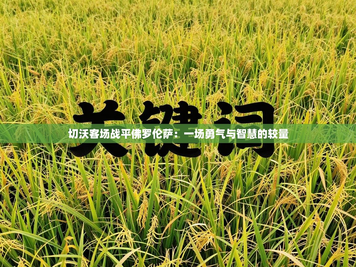 切沃客场战平佛罗伦萨：一场勇气与智慧的较量