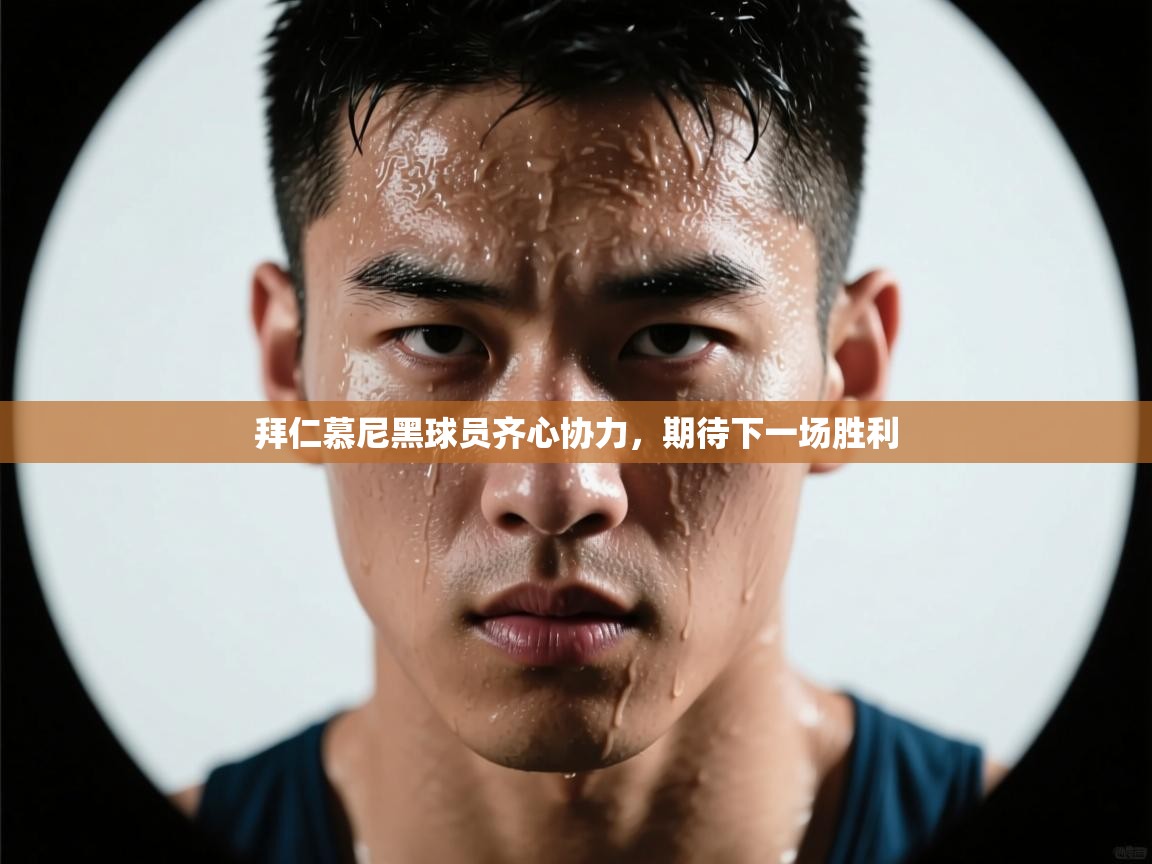拜仁慕尼黑球员齐心协力，期待下一场胜利